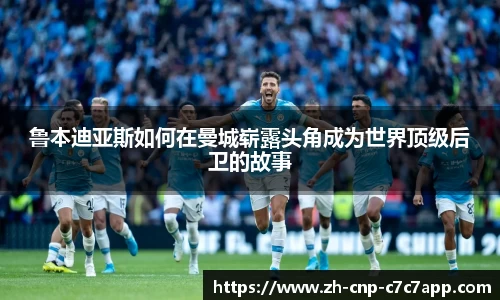 鲁本迪亚斯如何在曼城崭露头角成为世界顶级后卫的故事