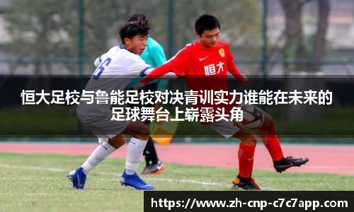 恒大足校与鲁能足校对决青训实力谁能在未来的足球舞台上崭露头角
